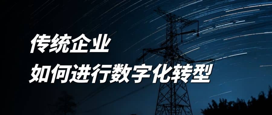 傳統(tǒng)企業(yè)如何進行數(shù)字化轉型？